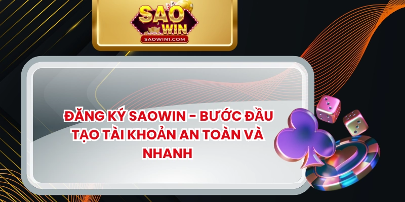 Đăng Ký SAOWIN – Bước Đầu Tạo Tài Khoản An Toàn Và Nhanh