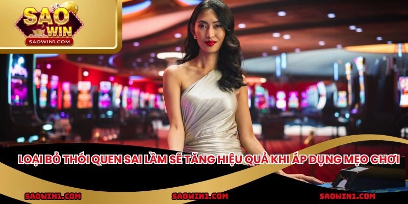 Loại bỏ thói quen sai lầm sẽ tăng hiệu quả khi áp dụng mẹo chơi